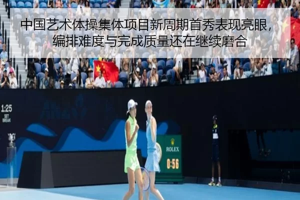 中国艺术体操集体项目新周期首秀表现亮眼，编排难度与完成质量还在继续磨合